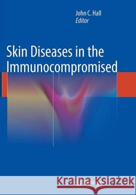 Skin Diseases in the Immunocompromised John C. Hall 9781447170518 Springer