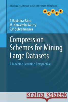 Compression Schemes for Mining Large Datasets: A Machine Learning Perspective Ravindra Babu, T. 9781447170556 Springer