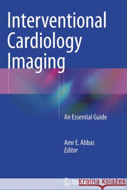 Interventional Cardiology Imaging: An Essential Guide Abbas, Amr E. 9781447170730 Springer