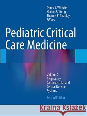 Pediatric Critical Care Medicine: Volume 2: Respiratory, Cardiovascular and Central Nervous Systems Wheeler, Derek S. 9781447171010