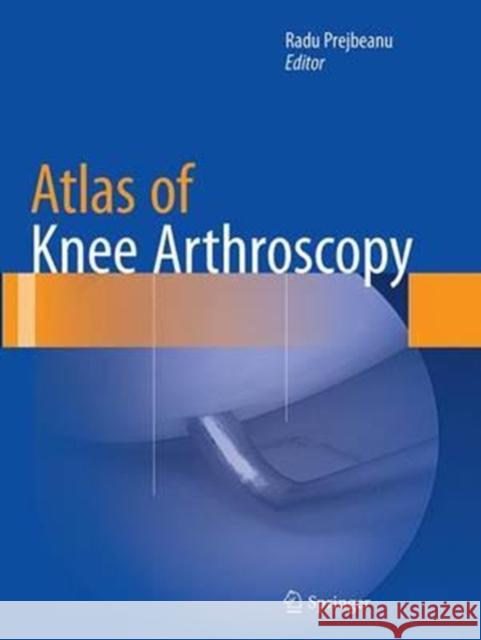 Atlas of Knee Arthroscopy Radu Prejbeanu 9781447171096 Springer