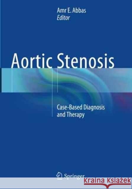 Aortic Stenosis: Case-Based Diagnosis and Therapy Abbas, Amr E. 9781447171140 Springer