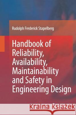 Handbook of Reliability, Availability, Maintainability and Safety in Engineering Design Rudolph Frederick Stapelberg 9781447171362 Springer