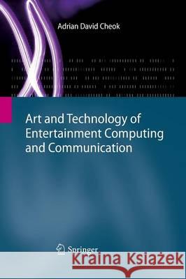 Art and Technology of Entertainment Computing and Communication: Advances in Interactive New Media for Entertainment Computing Cheok, Adrian David 9781447171379