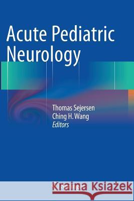 Acute Pediatric Neurology Thomas Sejersen Ching H. Wang 9781447171638