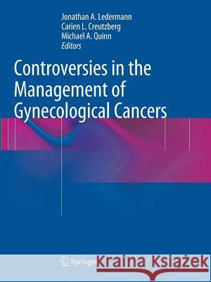 Controversies in the Management of Gynecological Cancers Jonathan A. Ledermann Carien L. Creutzberg Michael A. Quinn 9781447171706 Springer