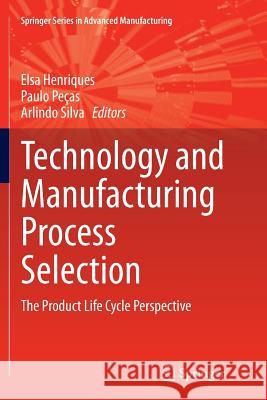 Technology and Manufacturing Process Selection: The Product Life Cycle Perspective Henriques, Elsa 9781447171805