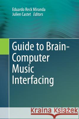 Guide to Brain-Computer Music Interfacing Eduardo Reck Miranda Julien Castet 9781447172109 Springer