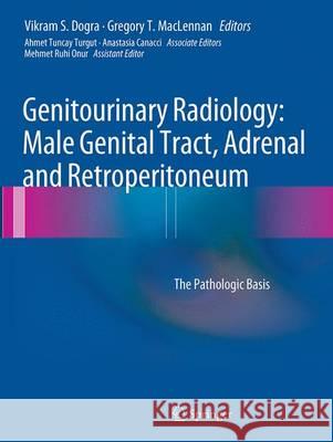 Genitourinary Radiology: Male Genital Tract, Adrenal and Retroperitoneum: The Pathologic Basis Dogra, Vikram S. 9781447172147 Springer