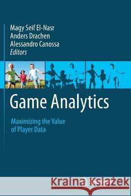 Game Analytics: Maximizing the Value of Player Data Seif El-Nasr, Magy 9781447172246