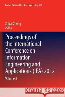 Proceedings of the International Conference on Information Engineering and Applications (Iea) 2012: Volume 5 Zhong, Zhicai 9781447172345