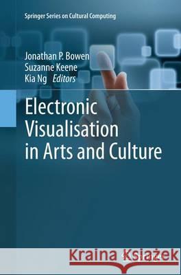 Electronic Visualisation in Arts and Culture Jonathan P. Bowen Suzanne Keene Kia Ng 9781447172352 Springer