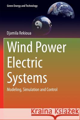 Wind Power Electric Systems: Modeling, Simulation and Control Rekioua, Djamila 9781447172376 Springer