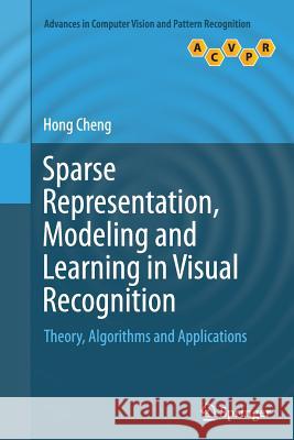 Sparse Representation, Modeling and Learning in Visual Recognition: Theory, Algorithms and Applications Cheng, Hong 9781447172512