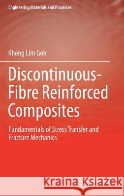 Discontinuous-Fibre Reinforced Composites: Fundamentals of Stress Transfer and Fracture Mechanics Goh, Kheng Lim 9781447173038