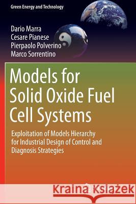 Models for Solid Oxide Fuel Cell Systems: Exploitation of Models Hierarchy for Industrial Design of Control and Diagnosis Strategies Marra, Dario 9781447173823