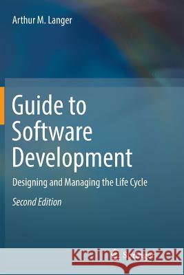 Guide to Software Development: Designing and Managing the Life Cycle Langer, Arthur M. 9781447173946