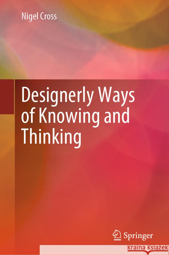 Designerly Ways of Knowing and Thinking Nigel Cross 9781447175407 Springer