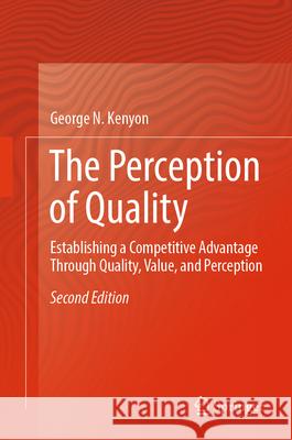 The Perception of Quality: Establishing a Competitive Advantage Through Quality, Value, and Perception George N. Kenyon 9781447176053 Springer