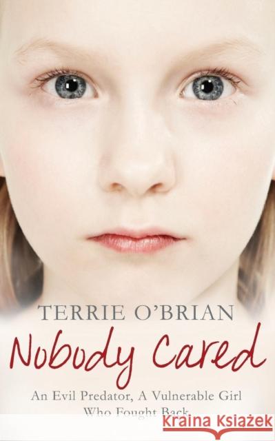 Nobody Cared : An Evil Predator, A Vulnerable Girl Who Fought Back Terrie O'Brian 9781447205579