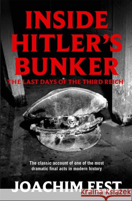 Inside Hitler's Bunker : The Last Days Of The Third Reich Joachim Fest 9781447218609