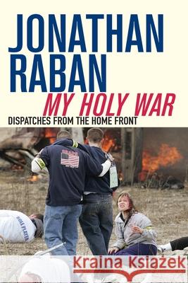 My Holy War : Dispatches from the Home Front Jonathan Raban   9781447219415 Picador