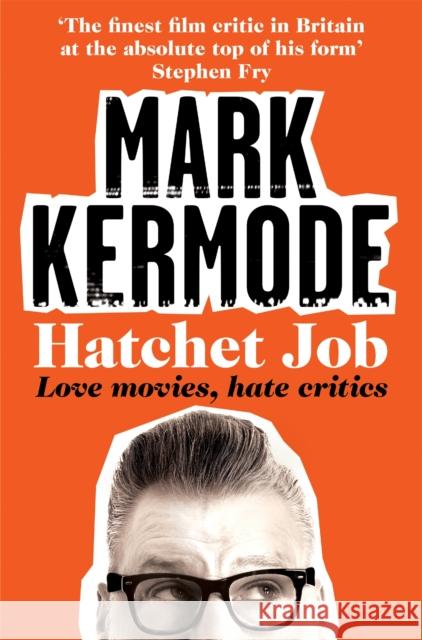 Hatchet Job: Love Movies, Hate Critics Mark Kermode 9781447230533