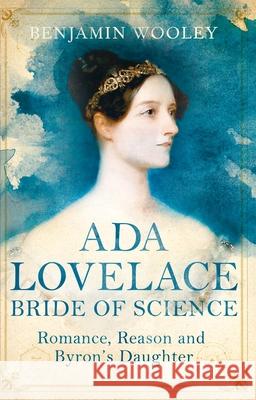 Ada Lovelace: Bride of Science: Romance, Reason and Byron's Daughter Benjamin Woolley 9781447272540