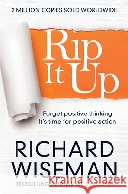 Rip It Up: Forget positive thinking, it's time for positive action Richard Wiseman 9781447273363