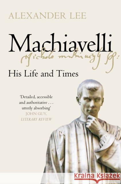 Machiavelli: His Life and Times Alexander Lee 9781447275008 Pan Macmillan