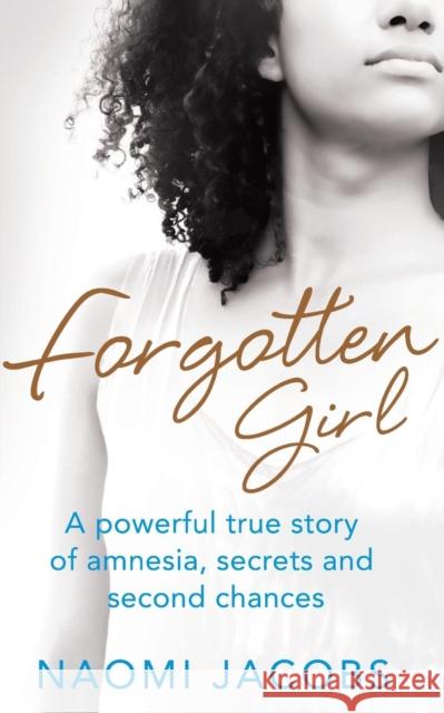 Forgotten Girl: A powerful true story of amnesia, secrets and second chances Jacobs, Naomi 9781447282723