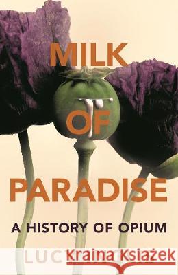 Milk of Paradise: A History of Opium Lucy Inglis 9781447285762 