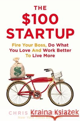 The $100 Startup: Fire Your Boss, Do What You Love and Work Better To Live More Chris Guillebeau 9781447286318