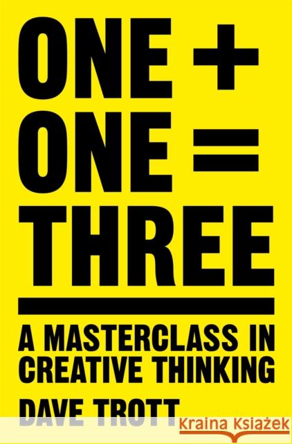 One Plus One Equals Three: A Masterclass in Creative Thinking Dave Trott 9781447287056