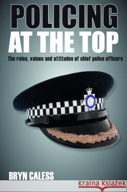 Policing at the Top: The Roles, Values and Attitudes of Chief Police Officers Caless, Bryn 9781447300168