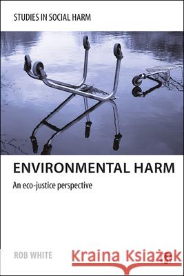 Environmental Harm: An Eco-Justice Perspective Rob White   9781447300410 Policy Press