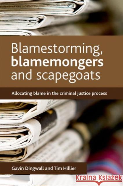 Blamestorming, Blamemongers and Scapegoats: Allocating Blame in the Criminal Justice Process Gavin Dingwall Tim Hillier 9781447305002