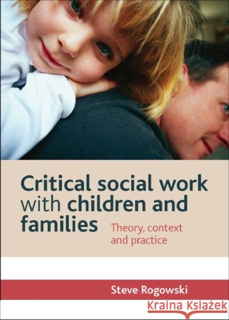Critical Social Work with Children and Families: Theory, Context and Practice Rogowski, Steve 9781447305033 Policy Press
