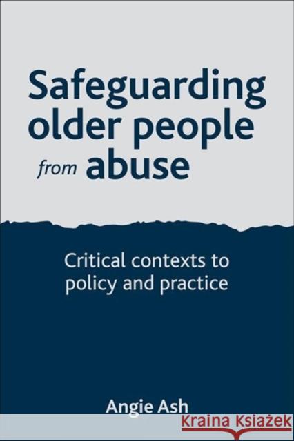 Safeguarding Older People from Abuse: Critical Contexts to Policy and Practice Ash, Angie 9781447305668 Policy Press