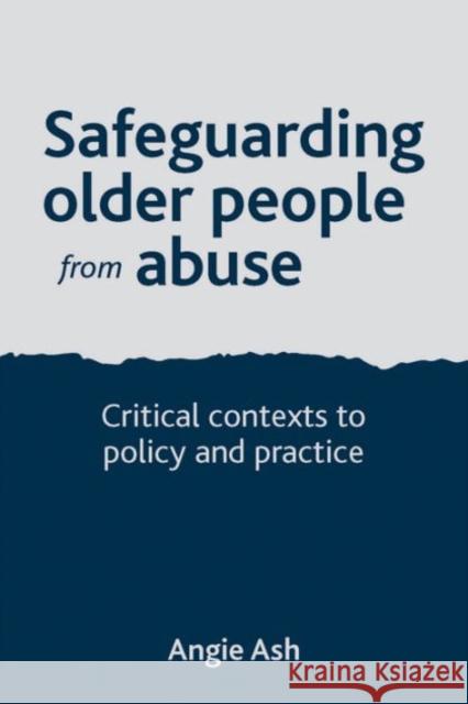 Safeguarding Older People from Abuse: Critical Contexts to Policy and Practice Angie Ash 9781447305675 Policy Press