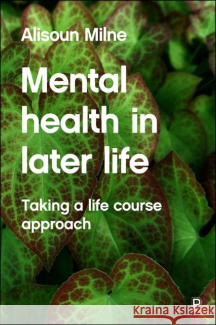 Mental Health in Later Life: Taking a Life Course Approach Alisoun Milne 9781447305712 Policy Press