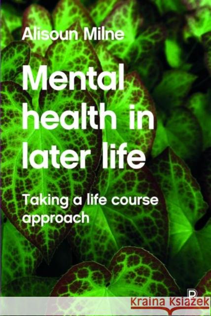 Mental Health in Later Life: Taking a Life Course Approach Alisoun Milne 9781447305729 Policy Press