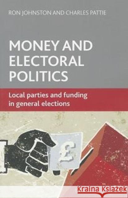 Money and Electoral Politics: Local Parties and Funding at General Elections Johnston, Ron 9781447306313 Policy Press