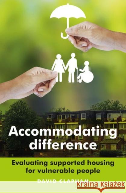 Accommodating Difference: Evaluating Supported Housing for Vulnerable People David Clapham 9781447306344 Policy Press