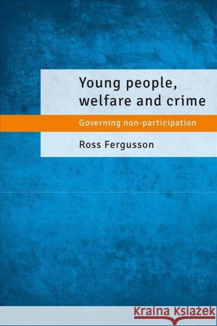 Young People, Welfare and Crime: Governing Non-Participation Ross Fergusson 9781447307020