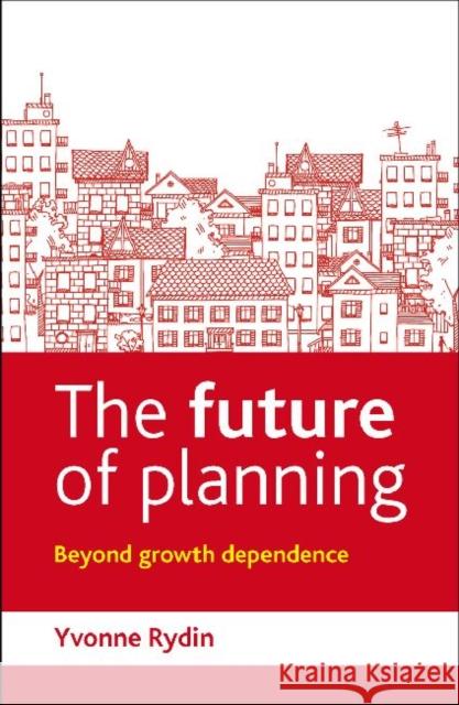 The Future of Planning: Beyond Growth Dependence Rydin, Yvonne 9781447308416 Policy Press
