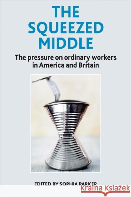 The Squeezed Middle: The Pressure on Ordinary Workers in America and Britain Parker, Sophia 9781447308942 Policy Press
