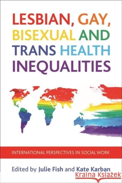 Lesbian, Gay, Bisexual and Trans Health Inequalities: International Perspectives in Social Work Julie Fish Kate Karban 9781447309673 Policy Press