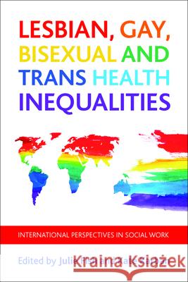 Lesbian, Gay, Bisexual and Trans Health Inequalities: International Perspectives in Social Work Fish, Julie 9781447309680 Policy Press