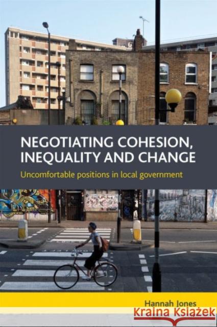 Negotiating Cohesion, Inequality and Change: Uncomfortable Positions in Local Government Hannah Jone 9781447310044 Policy Press